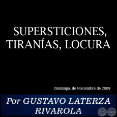 SUPERSTICIONES, TIRANAS, LOCURA - Por GUSTAVO LATERZA RIVAROLA - Domingo, Noviembre de 2009